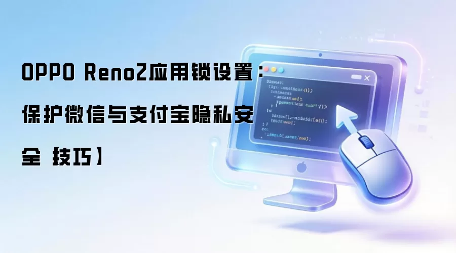 OPPO Reno2应用锁设置：保护微信与支付宝隐私安全【技巧】