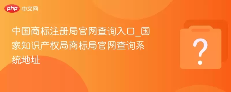 中国商标注册局官网查询入口_国家知识产权局商标局官网查询系统地址