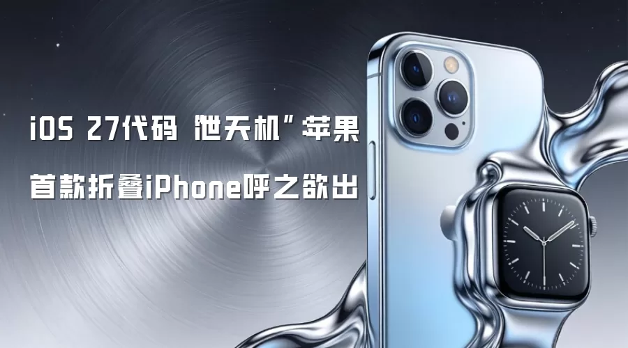 iOS 27代码“泄天机”：苹果首款折叠iPhone呼之欲出