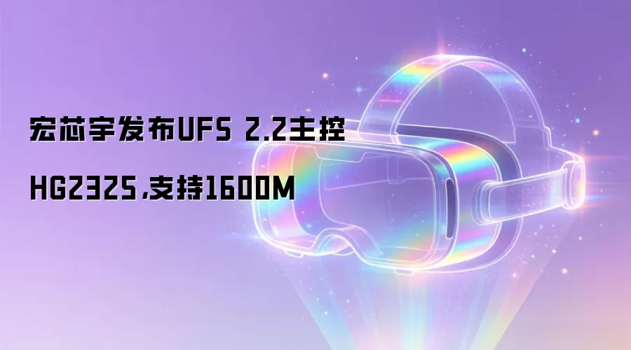 宏芯宇发布UFS 2.2主控HG2325,支持1600M