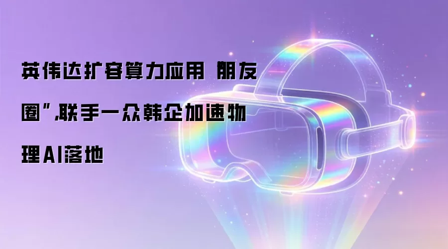 英伟达扩容算力应用“朋友圈”,联手一众韩企加速物理AI落地