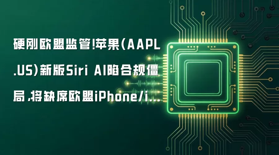 硬刚欧盟监管!苹果(AAPL.US)新版Siri AI陷合规僵局,将缺席欧盟iPhone/iPad平台