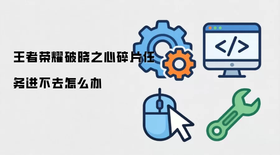 王者荣耀破晓之心碎片任务进不去怎么办