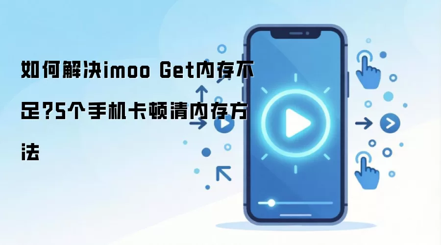 如何解决imoo Get内存不足?5个手机卡顿清内存方法