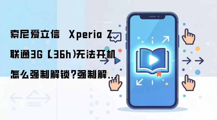 索尼爱立信 Xperia Z 联通3G(L36h)无法开机怎么强制解锁?强制解锁有什么影响?