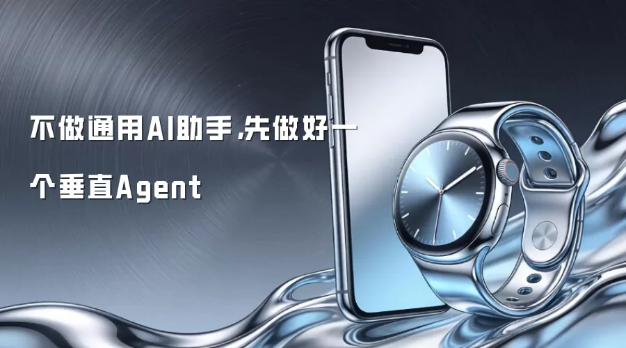 不做通用AI助手，先做好一个垂直Agent