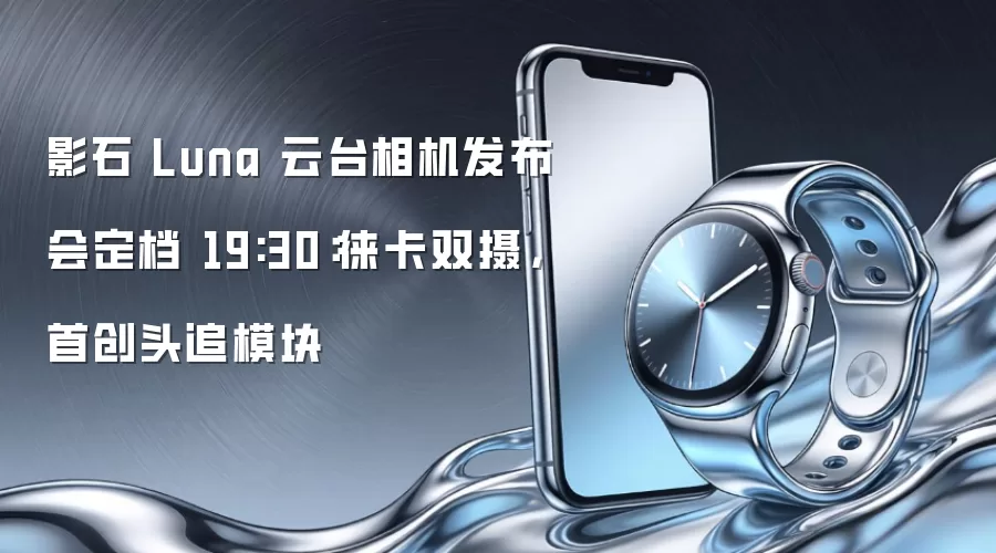 影石 Luna 云台相机发布会定档 19:30：徕卡双摄，首创头追模块