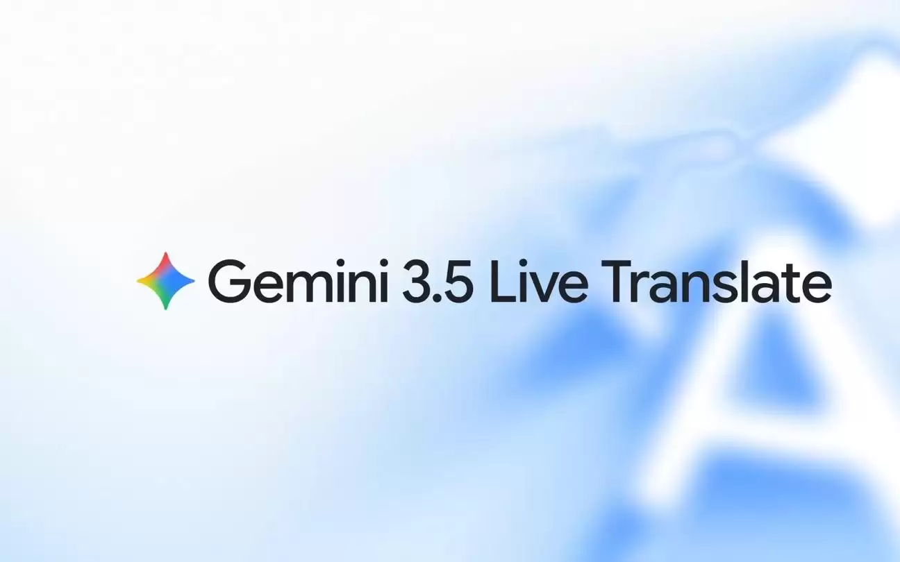 谷歌发布互译模型Gemini 3.5 Live Translate,谷歌翻译App就能用