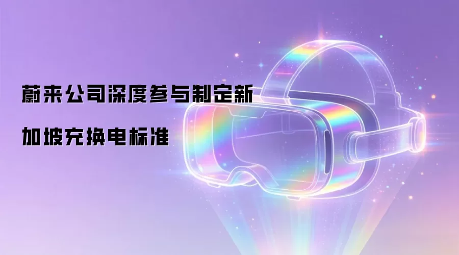 蔚来公司深度参与制定新加坡充换电标准