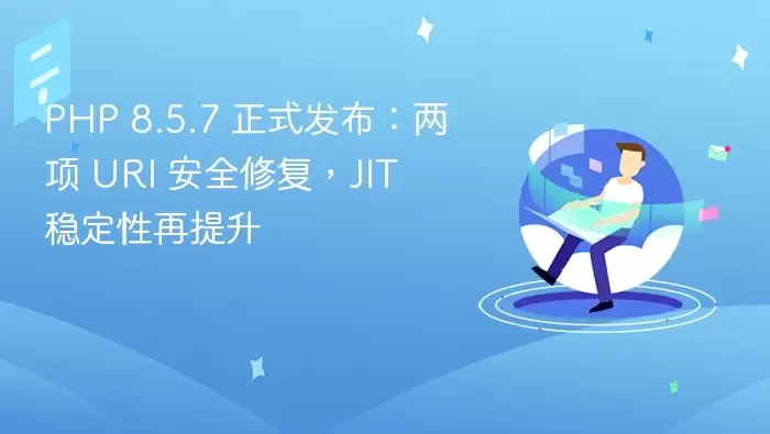 PHP 8.5.7 正式发布：两项 URI 安全修复，JIT 稳定性再提升