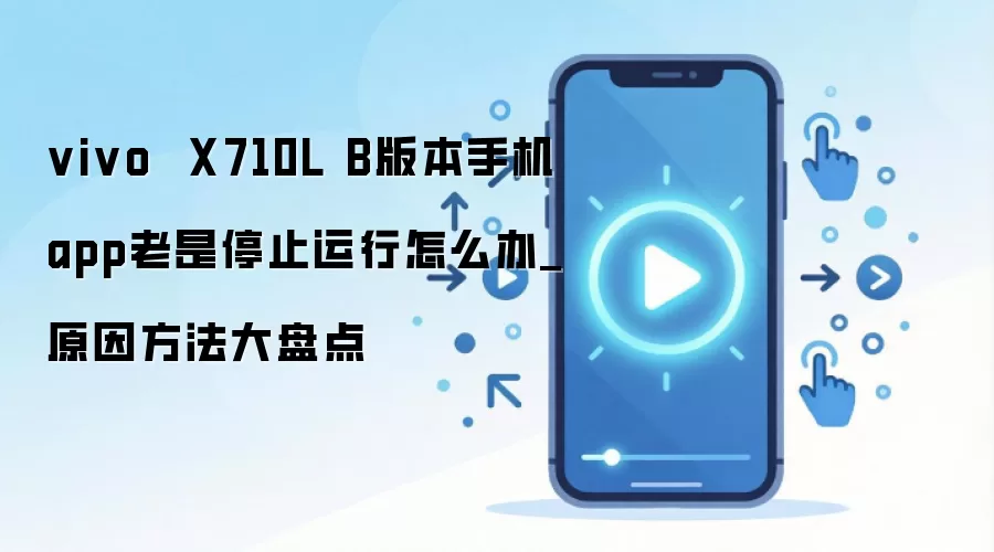 vivo  X710L B版本手机app老是停止运行怎么办_原因方法大盘点