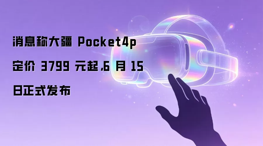消息称大疆 Pocket4p 定价 3799 元起，6 月 15 日正式发布