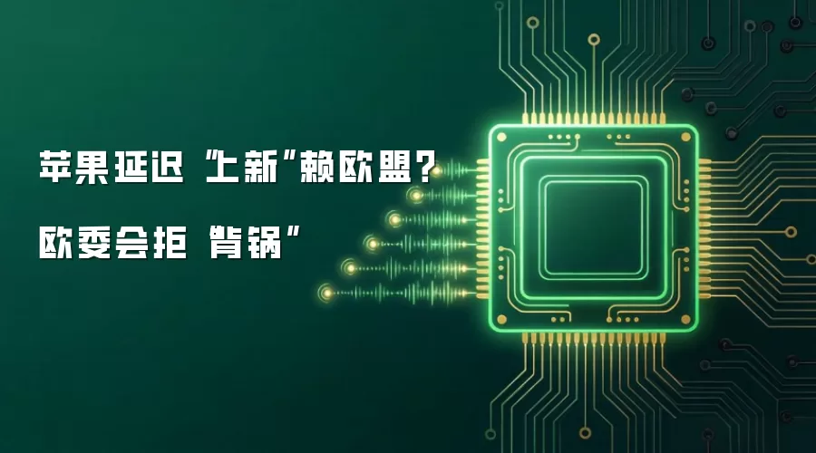 苹果延迟“上新”赖欧盟？欧委会拒“背锅”