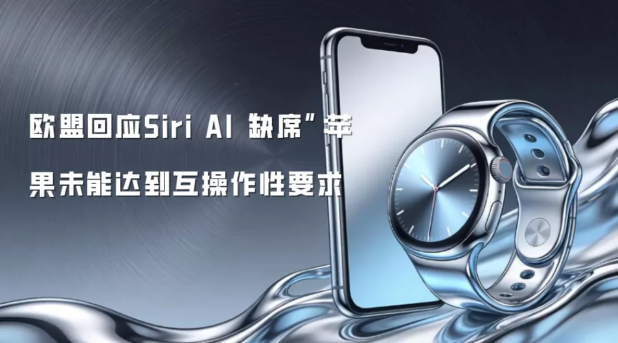 欧盟回应Siri AI“缺席”：苹果未能达到互操作性要求