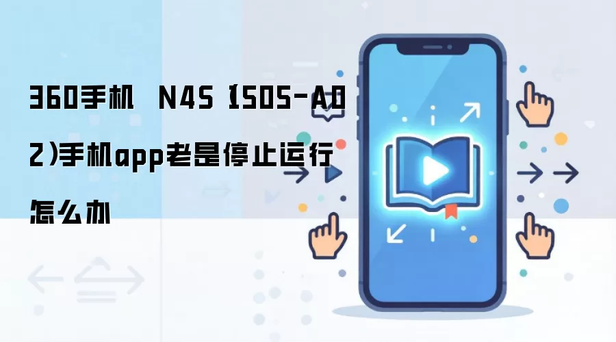 360手机 N4S(1505-A02)手机app老是停止运行怎么办