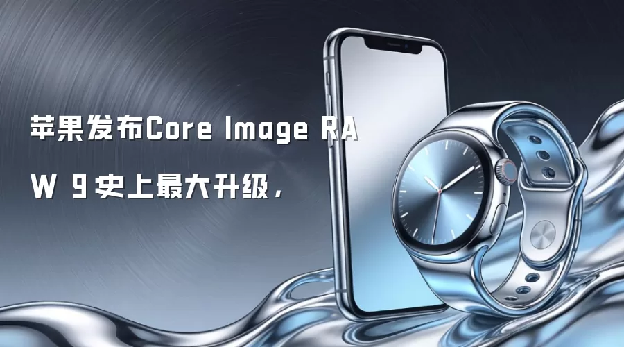 苹果发布Core Image RAW 9：史上最大升级，