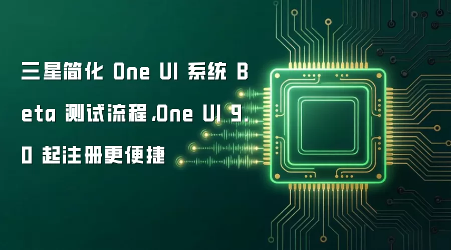 三星简化 One UI 系统 Beta 测试流程,One UI 9.0 起注册更便捷