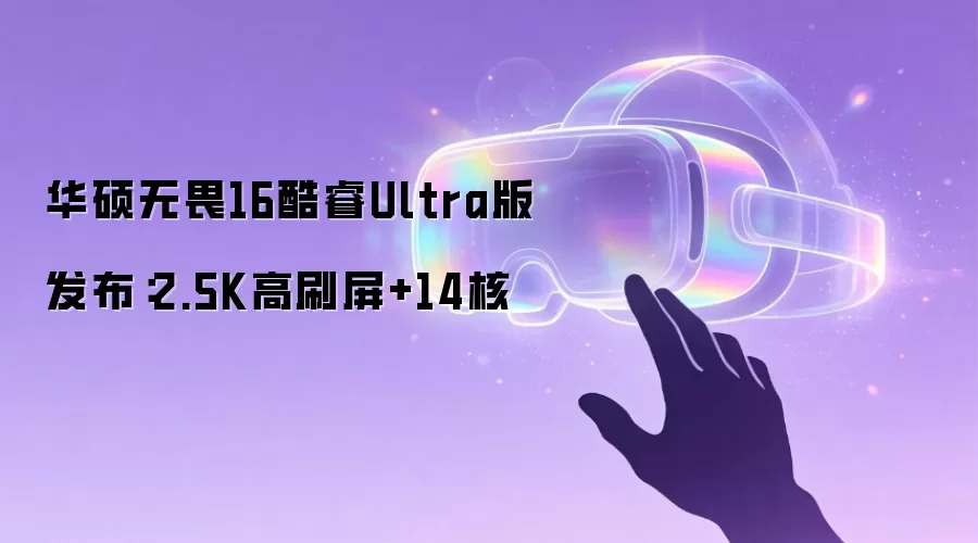 华硕无畏16酷睿Ultra版发布：2.5K高刷屏+14核