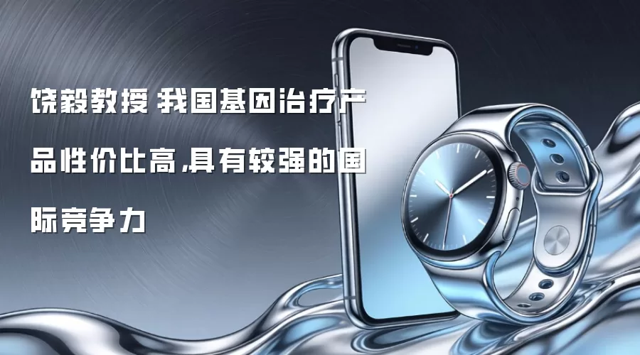 饶毅教授:我国基因治疗产品性价比高,具有较强的国际竞争力