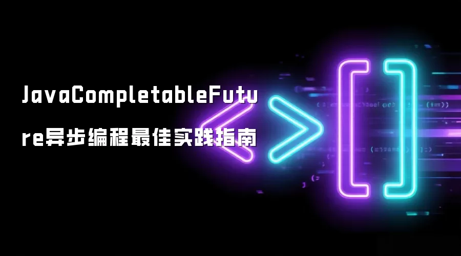 JavaCompletableFuture异步编程最佳实践指南
