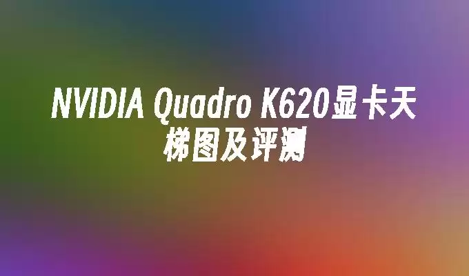 NVIDIA Quadro K620显卡天梯图及评测
