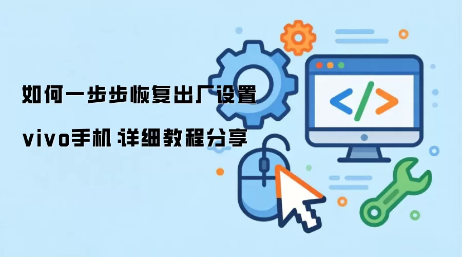 如何一步步恢复出厂设置vivo手机：详细教程分享