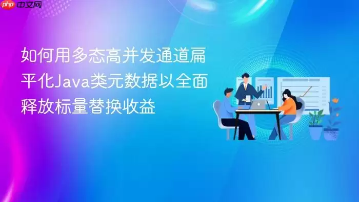 如何用多态高并发通道扁平化Java类元数据以全面释放标量替换收益