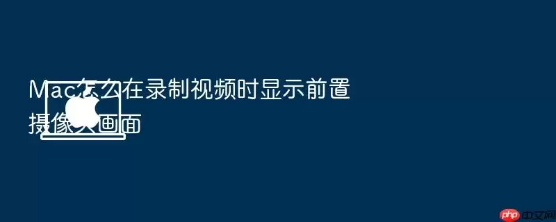 Mac怎么在录制视频时显示前置摄像头画面