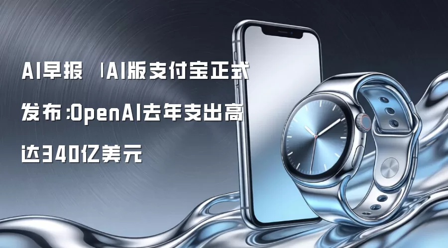 AI早报 | AI版支付宝正式发布;OpenAI去年支出高达340亿美元