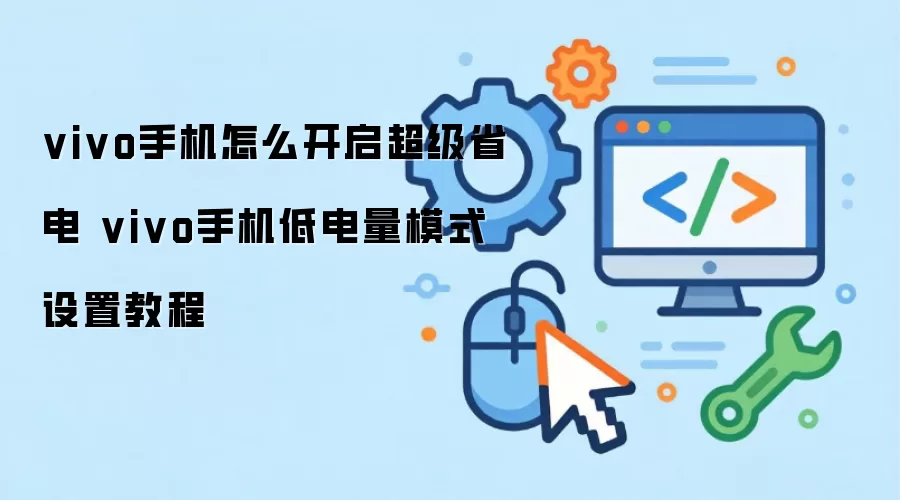 vivo手机怎么开启超级省电 vivo手机低电量模式设置教程