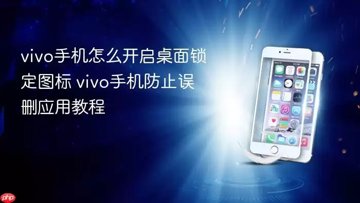 vivo手机怎么开启桌面锁定图标 vivo手机防止误删应用教程