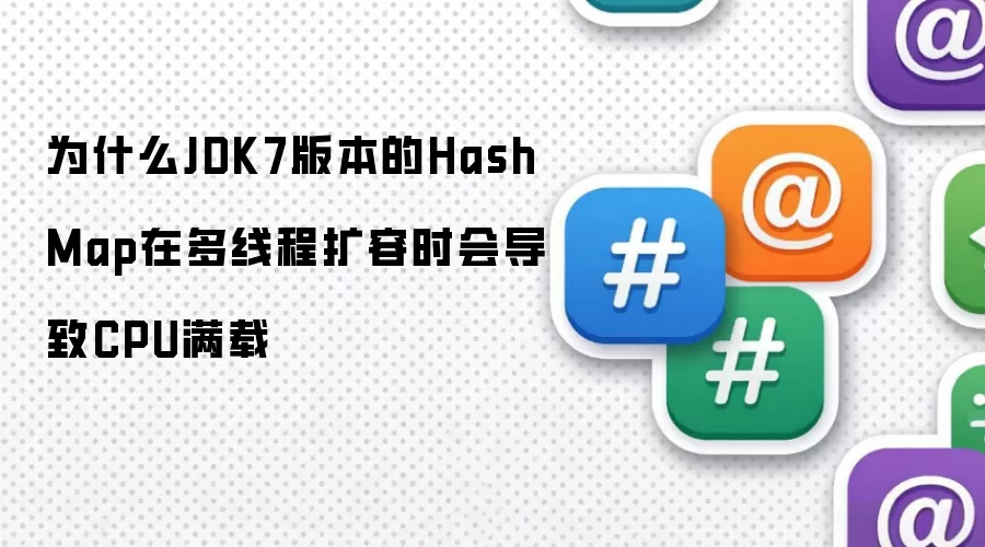 为什么JDK7版本的HashMap在多线程扩容时会导致CPU满载