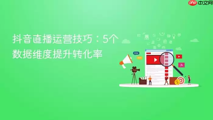 抖音直播运营技巧：5个数据维度提升转化率