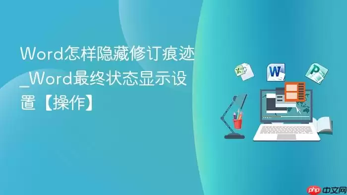 Word怎样隐藏修订痕迹_Word最终状态显示设置【操作】
