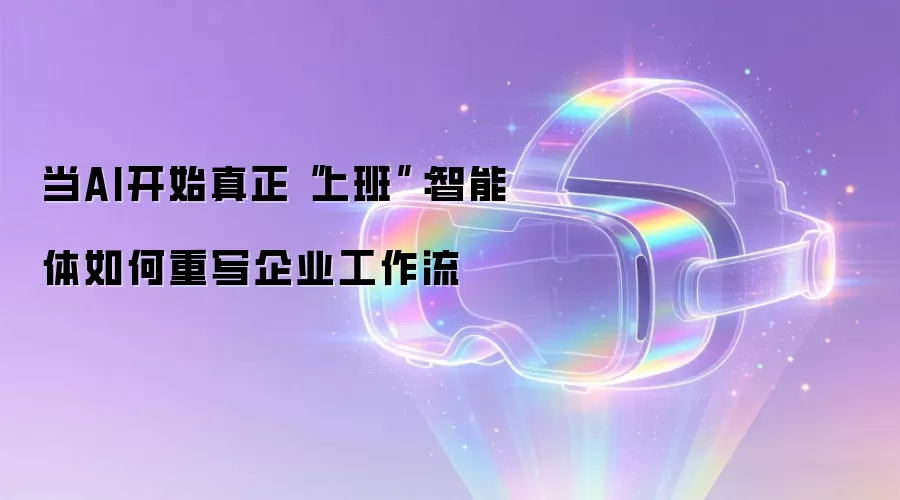 当AI开始真正“上班”：智能体如何重写企业工作流