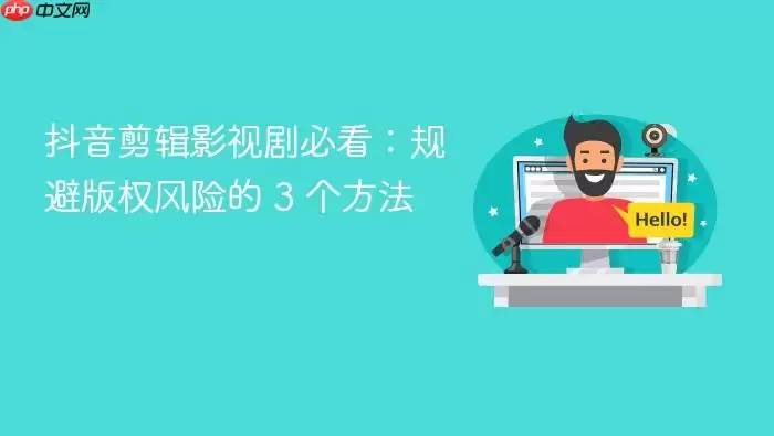 抖音剪辑影视剧必看:规避版权风险的 3 个方法