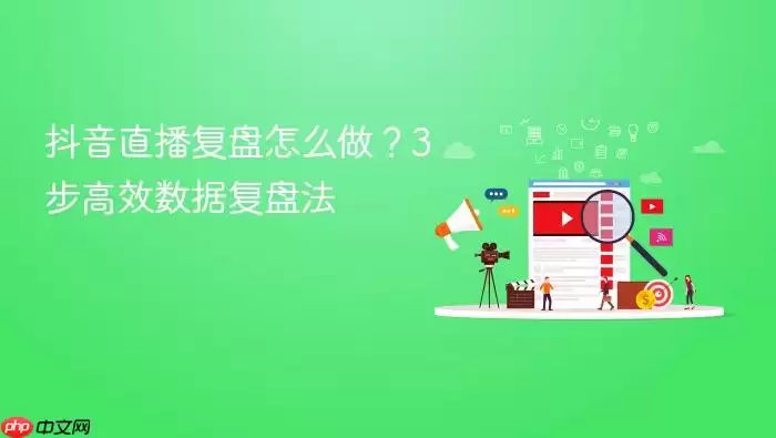 抖音直播复盘怎么做？3步高效数据复盘法