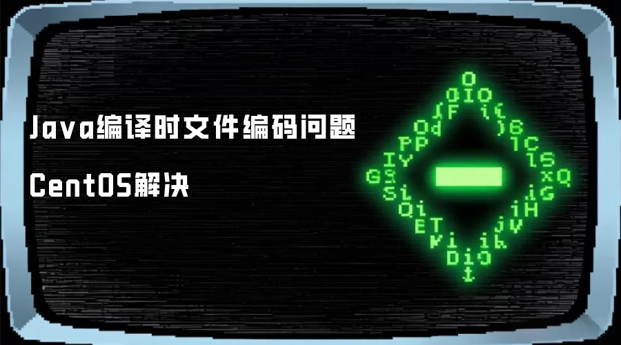 Java编译时文件编码问题CentOS解决