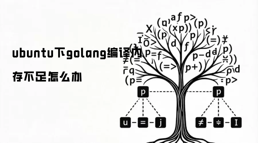 ubuntu下golang编译内存不足怎么办