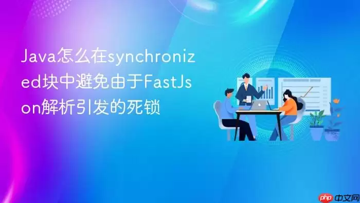 Java怎么在synchronized块中避免由于FastJson解析引发的死锁