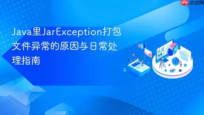 Java里JarException打包文件异常的原因与日常处理指南