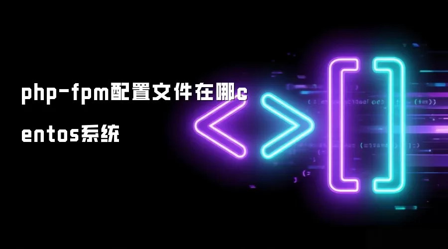 php-fpm配置文件在哪centos系统