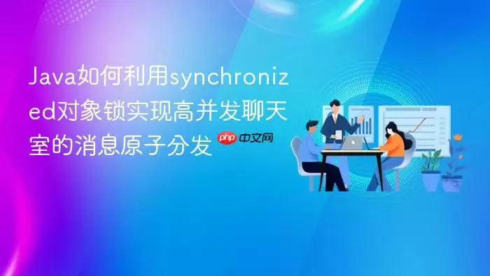 Java如何利用synchronized对象锁实现高并发聊天室的消息原子分发