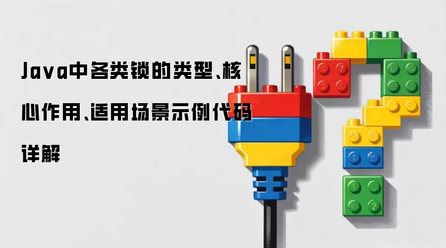Java中各类锁的类型、核心作用、适用场景示例代码详解