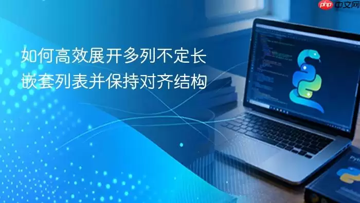 如何高效展开多列不定长嵌套列表并保持对齐结构