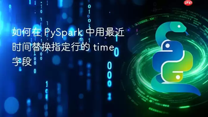 如何在 PySpark 中用最近时间替换指定行的 time 字段
