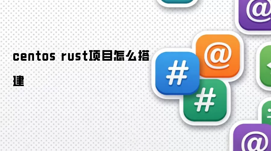 centos rust项目怎么搭建