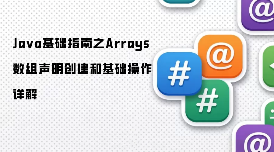 Java基础指南之Arrays数组声明创建和基础操作详解