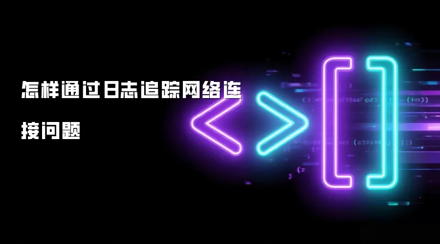 怎样通过日志追踪网络连接问题