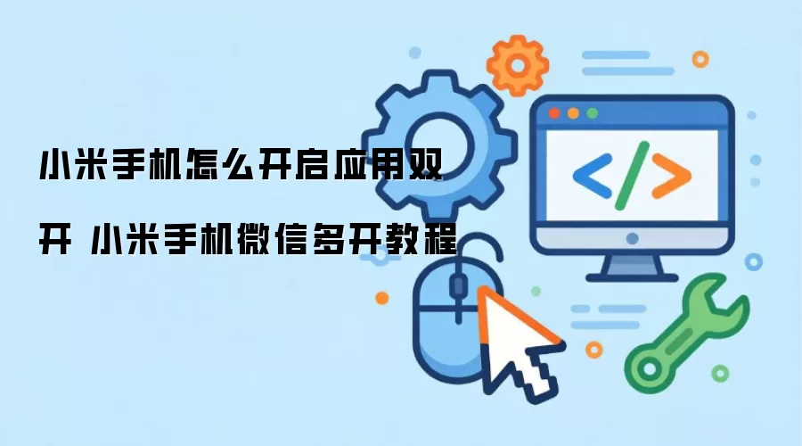 小米手机怎么开启应用双开 小米手机微信多开教程